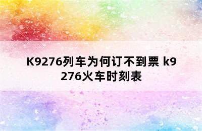 K9276列车为何订不到票 k9276火车时刻表